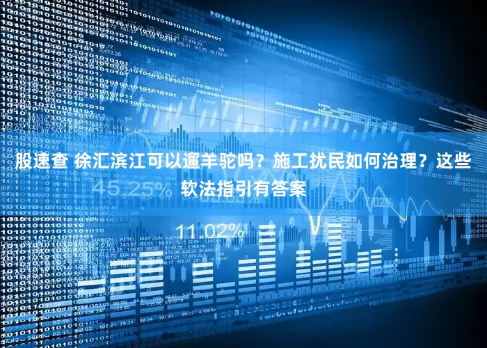 股速查 徐汇滨江可以遛羊驼吗？施工扰民如何治理？这些软法指引有答案