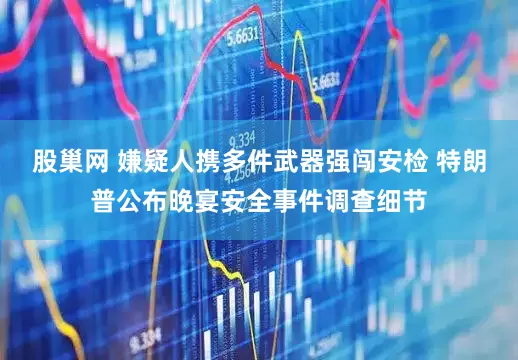 股巢网 嫌疑人携多件武器强闯安检 特朗普公布晚宴安全事件调查细节